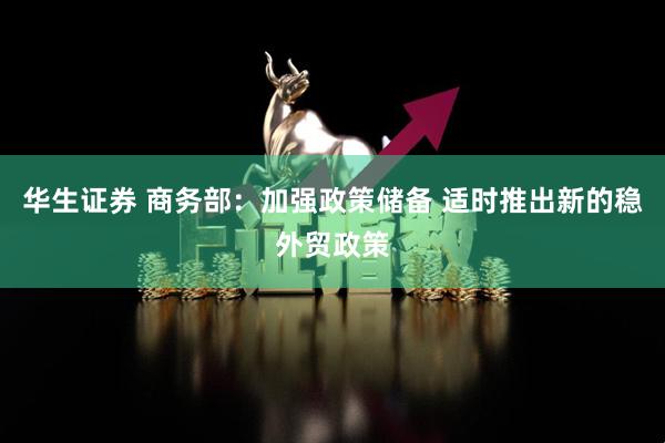 华生证券 商务部：加强政策储备 适时推出新的稳外贸政策