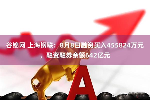 谷锦网 上海钢联:8月8日融资买入455824万元,融资融券余额642亿元