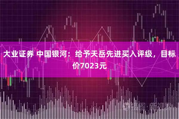 大业证券 中国银河:给予天岳先进买入评级,目标价7023元