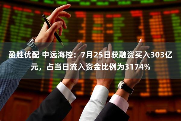 盈胜优配 中远海控：7月25日获融资买入303亿元，占当日流入资金比例为3174%