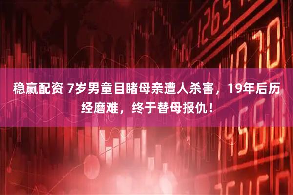 稳赢配资 7岁男童目睹母亲遭人杀害，19年后历经磨难，终于替母报仇！