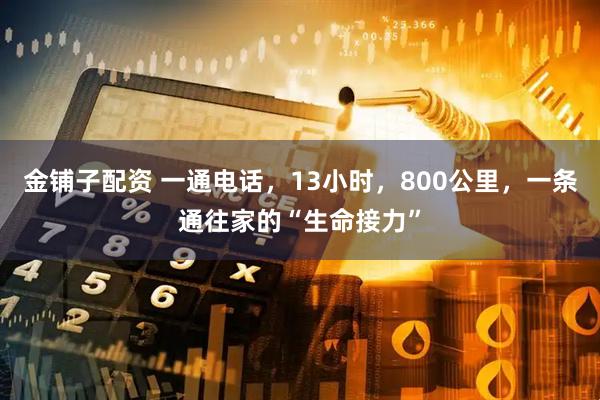 金铺子配资 一通电话，13小时，800公里，一条通往家的“生命接力”